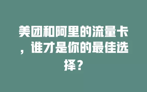 美团和阿里的流量卡，谁才是你的最佳选择？