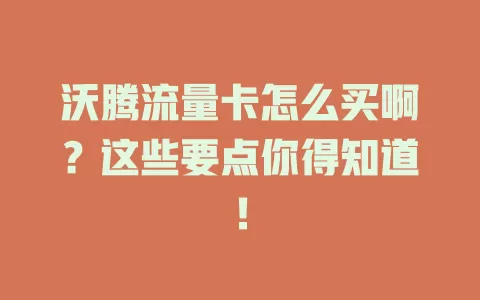 沃腾流量卡怎么买啊？这些要点你得知道！