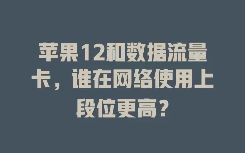 苹果12和数据流量卡，谁在网络使用上段位更高？