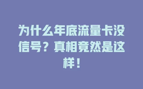为什么年底流量卡没信号？真相竟然是这样！