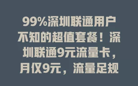 99%深圳联通用户不知的超值套餐！深圳联通9元流量卡，月仅9元，流量足规则简，网络优体验好，解决流量烦恼，别纠结啦！