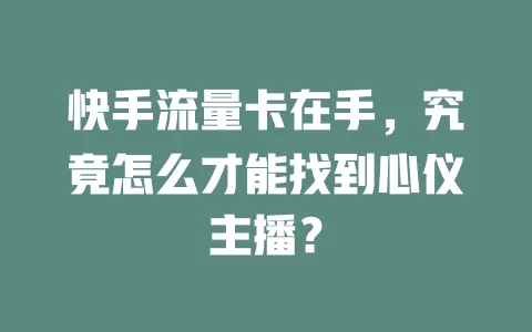 快手流量卡在手，究竟怎么才能找到心仪主播？