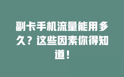 副卡手机流量能用多久？这些因素你得知道！
