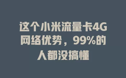这个小米流量卡4G网络优势，99%的人都没搞懂
