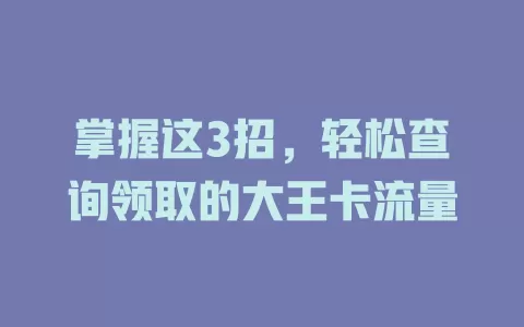 掌握这3招，轻松查询领取的大王卡流量