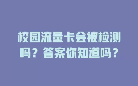 校园流量卡会被检测吗？答案你知道吗？