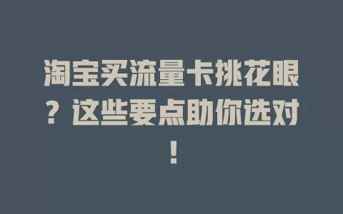 淘宝买流量卡挑花眼？这些要点助你选对！