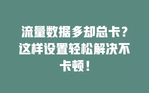 流量数据多却总卡？这样设置轻松解决不卡顿！
