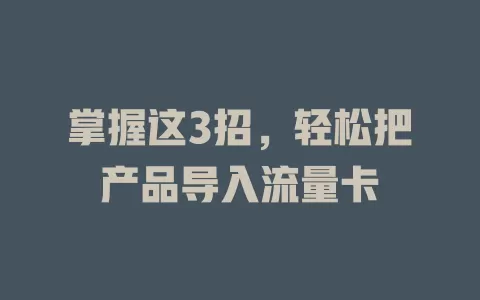 掌握这3招，轻松把产品导入流量卡