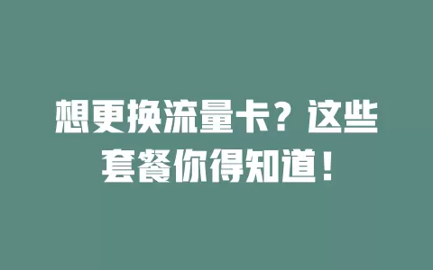 想更换流量卡？这些套餐你得知道！