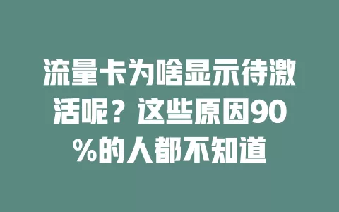 流量卡为啥显示待激活呢？这些原因90%的人都不知道