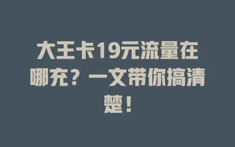 大王卡19元流量在哪充？一文带你搞清楚！