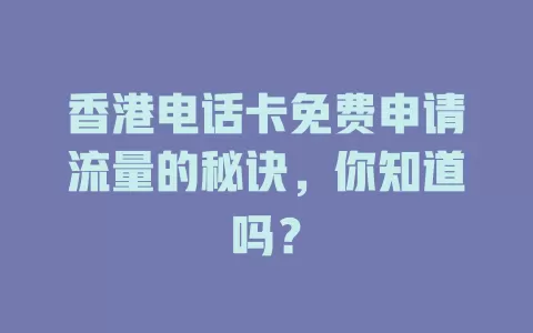 香港电话卡免费申请流量的秘诀，你知道吗？