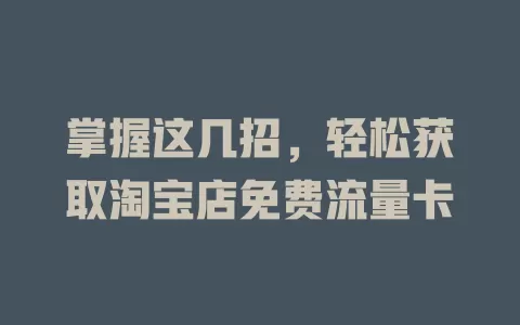 掌握这几招，轻松获取淘宝店免费流量卡