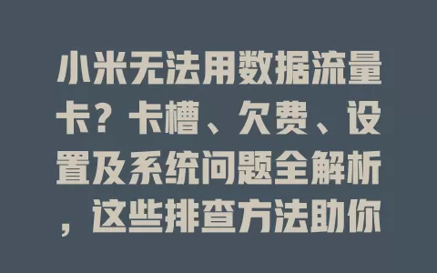小米无法用数据流量卡？卡槽、欠费、设置及系统问题全解析，这些排查方法助你解决