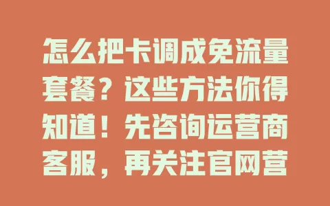怎么把卡调成免流量套餐？这些方法你得知道！先咨询运营商客服，再关注官网营业厅，留意合作与促销活动，多方面探索，轻松找到适合套餐，上网更畅快！
