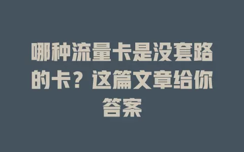 哪种流量卡是没套路的卡？这篇文章给你答案