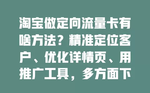 淘宝做定向流量卡有啥方法？精准定位客户、优化详情页、用推广工具，多方面下功夫才能吸流量提销量
