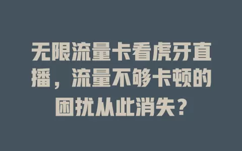 无限流量卡看虎牙直播，流量不够卡顿的困扰从此消失？