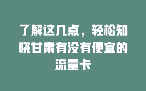 了解这几点，轻松知晓甘肃有没有便宜的流量卡