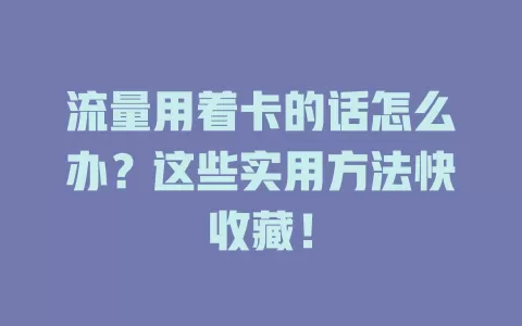 流量用着卡的话怎么办？这些实用方法快收藏！