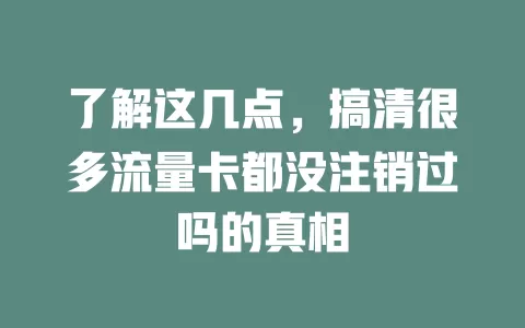 了解这几点，搞清很多流量卡都没注销过吗的真相