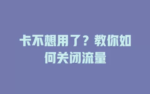 卡不想用了？教你如何关闭流量