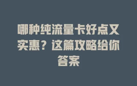 哪种纯流量卡好点又实惠？这篇攻略给你答案