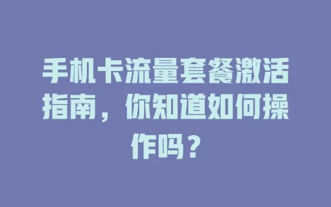 手机卡流量套餐激活指南，你知道如何操作吗？