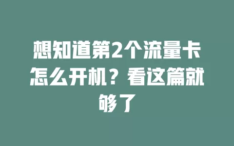想知道第2个流量卡怎么开机？看这篇就够了