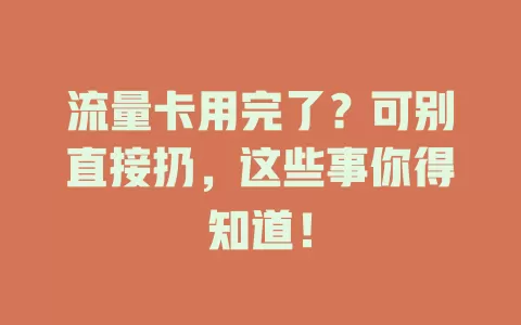 流量卡用完了？可别直接扔，这些事你得知道！