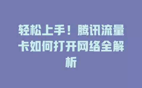 轻松上手！腾讯流量卡如何打开网络全解析