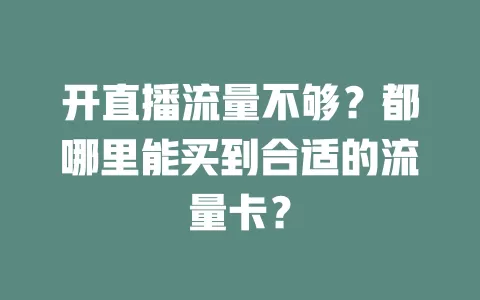 开直播流量不够？都哪里能买到合适的流量卡？