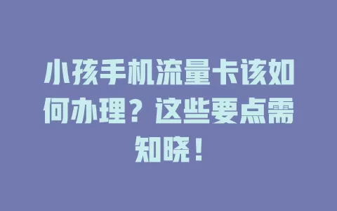 小孩手机流量卡该如何办理？这些要点需知晓！