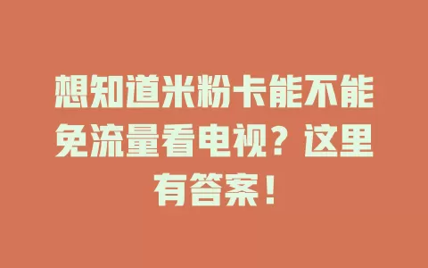 想知道米粉卡能不能免流量看电视？这里有答案！