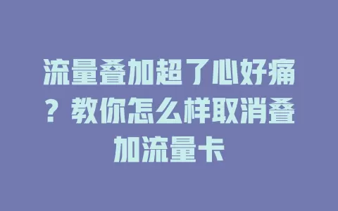 流量叠加超了心好痛？教你怎么样取消叠加流量卡