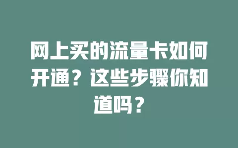 网上买的流量卡如何开通？这些步骤你知道吗？