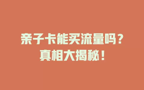 亲子卡能买流量吗？真相大揭秘！