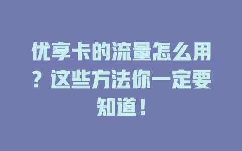 优享卡的流量怎么用？这些方法你一定要知道！