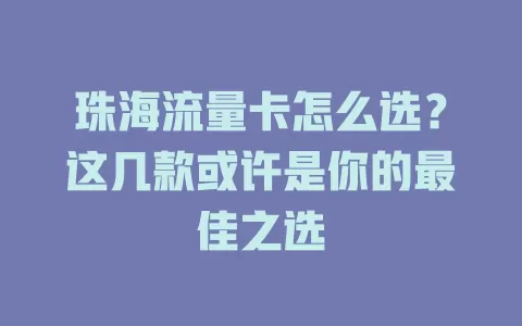 珠海流量卡怎么选？这几款或许是你的最佳之选