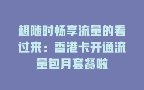 想随时畅享流量的看过来：香港卡开通流量包月套餐啦