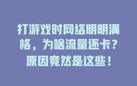 打游戏时网络明明满格，为啥流量还卡？原因竟然是这些！
