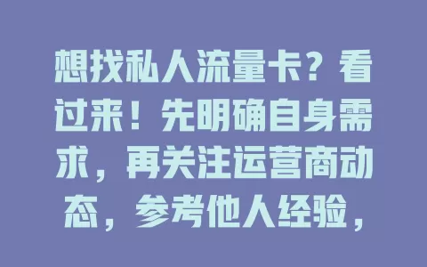 想找私人流量卡？看过来！先明确自身需求，再关注运营商动态，参考他人经验，留意电商平台，多因素综合考量，认真筛选，找到适合自己的流量卡畅游网络