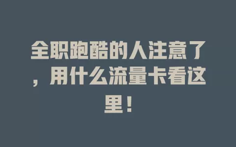 全职跑酷的人注意了，用什么流量卡看这里！