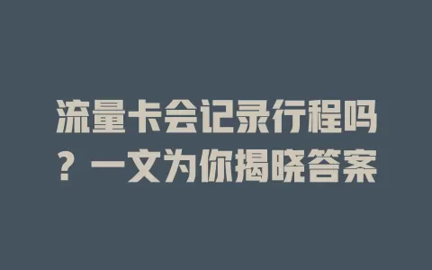 流量卡会记录行程吗？一文为你揭晓答案