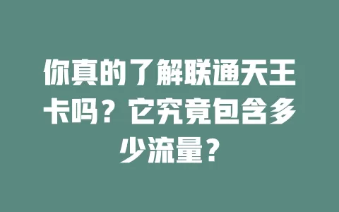 你真的了解联通天王卡吗？它究竟包含多少流量？