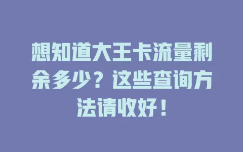 想知道大王卡流量剩余多少？这些查询方法请收好！