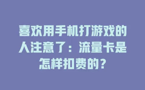 喜欢用手机打游戏的人注意了：流量卡是怎样扣费的？
