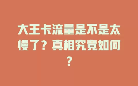 大王卡流量是不是太慢了？真相究竟如何？