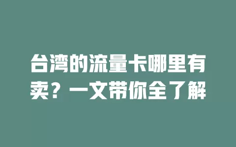 台湾的流量卡哪里有卖？一文带你全了解